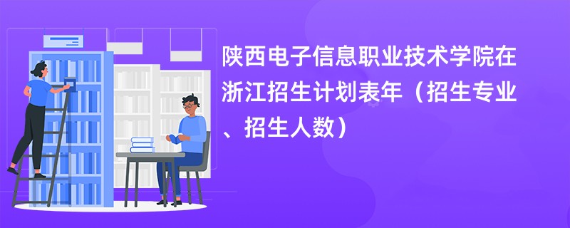 陕西电子信息职业技术学院在浙江招生计划表2024年（招生专业、招生人数）