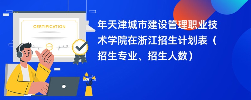 2024年天津城市建设管理职业技术学院在浙江招生计划表（招生专业、招生人数）