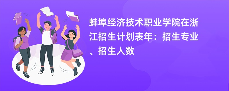 蚌埠经济技术职业学院在浙江招生计划表2024年：招生专业、招生人数