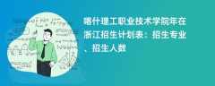 喀什理工职业技术学院2024年在浙江招生计划表：招生专业、招生人数