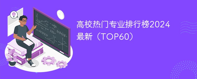 高校热门专业排行榜2024最新（TOP60）