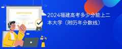 2024福建高考多少分能上二本大学（附历年分数线）