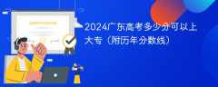 2024广东高考多少分可以上大专（附历年分数线）