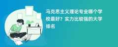 马克思主义理论专业大学排名（2025最新排行榜一览表）