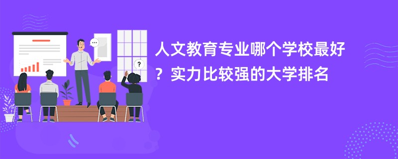 人文教育专业哪个学校最好？实力比较强的大学排名