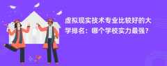 虚拟现实技术专业大学排名一览表（2025最新排行榜）