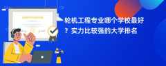 轮机工程专业大学排名（2025最新排行榜一览表）