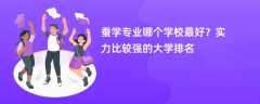 蚕学专业大学排名（2025最新排行榜一览表）