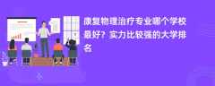 康复物理治疗专业大学排名一览表（2025最新排行榜）
