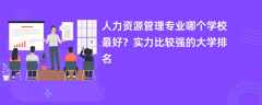 人力资源管理专业大学排名一览表（2025最新排行榜）