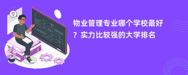 物业管理专业哪个学校最好？实力比较强的大学排名