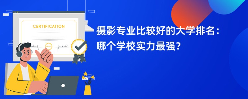 摄影专业比较好的大学排名：哪个学校实力最强？