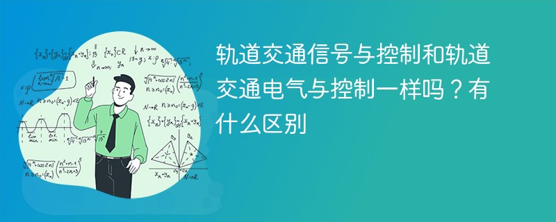 轨道交通信号与控制和轨道交通电气与控制一样吗？有什么区别