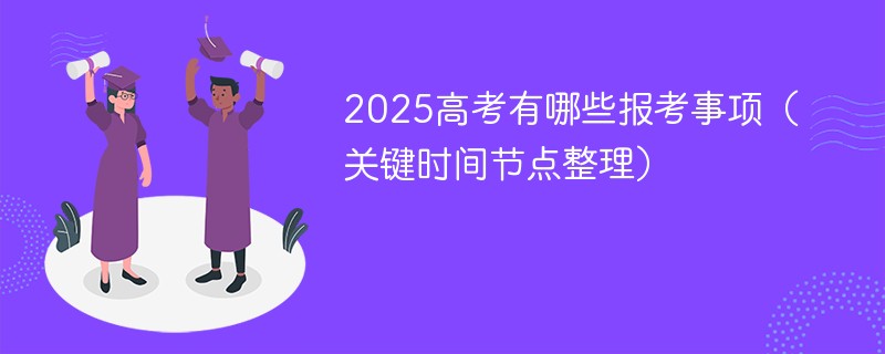 2025高考有哪些报考事项（关键时间节点整理）