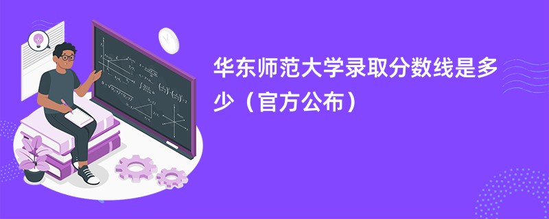 华东师范大学录取分数线是多少（官方公布）