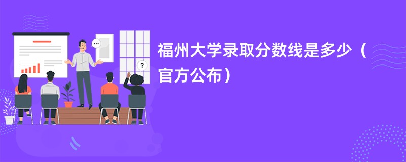 福州大学录取分数线是多少（官方公布）