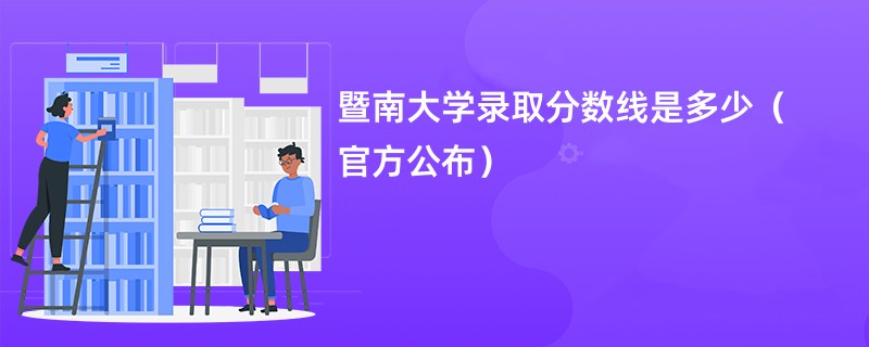 暨南大学录取分数线是多少（官方公布）