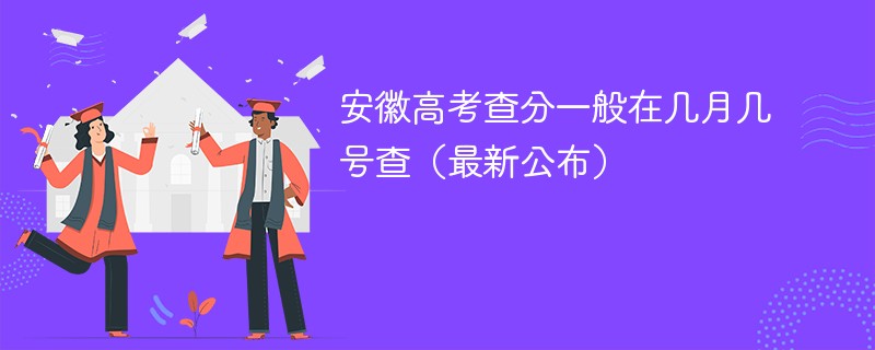 2026安徽高考查分一般在几月几号查（最新公布）