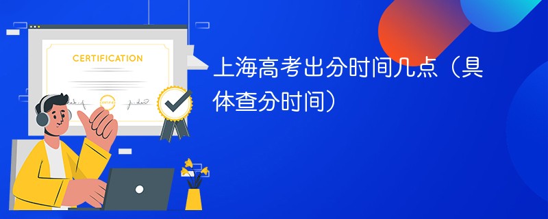 2026上海高考出分时间几点（具体查分时间）