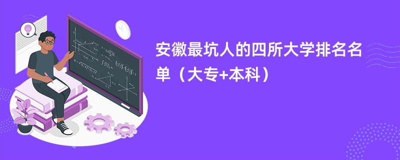 安徽最坑人的四所大学排名名单(大专+本科)