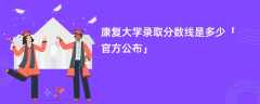 康复大学录取分数线2024是多少「最新公布」