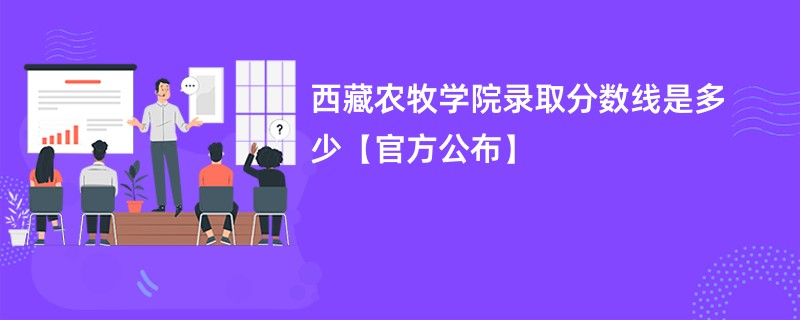 西藏农牧学院2024录取分数线是多少【官方公布】