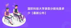 国防科技大学2024录取分数线是多少【最新公布】