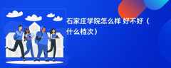 石家庄学院怎么样 好不好（什么档次）