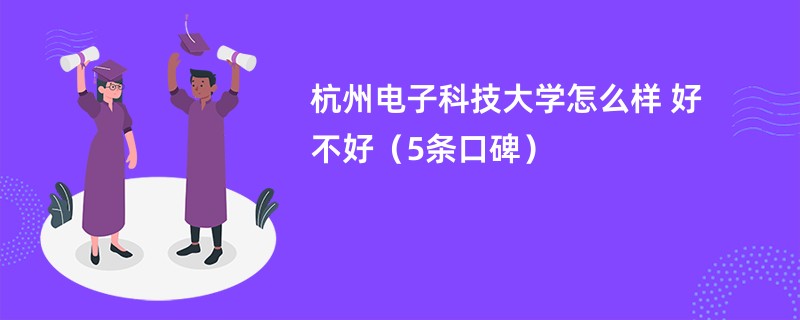 杭州电子科技大学怎么样 好不好（5条口碑）