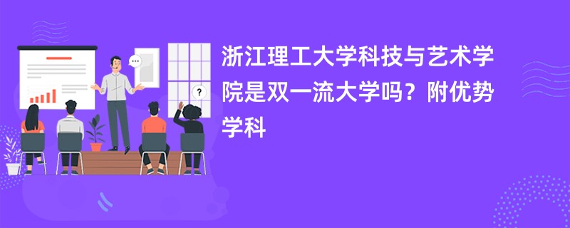 浙江理工大学科技与艺术学院是双一流大学吗？附优势学科