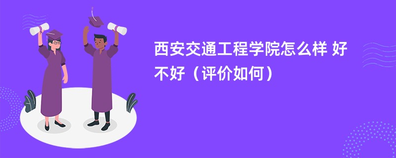 西安交通工程学院怎么样 好不好（评价如何）