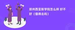 郑州西亚斯学院怎么样 好不好（值得去吗）