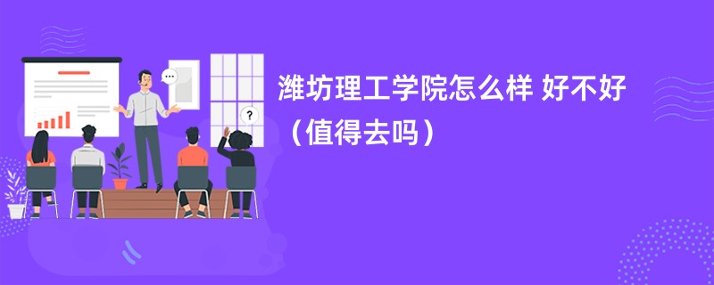 潍坊理工学院怎么样 好不好（值得去吗）