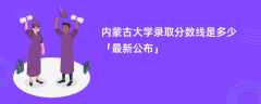 内蒙古大学2024录取分数线是多少「最新公布」