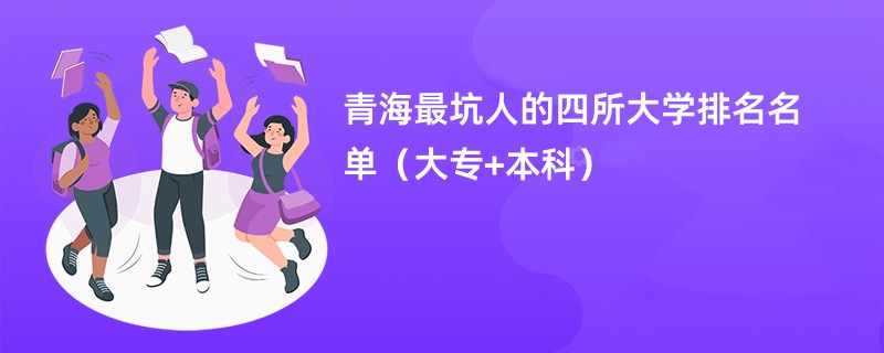 青海最坑人的四所大学排名名单(大专+本科)