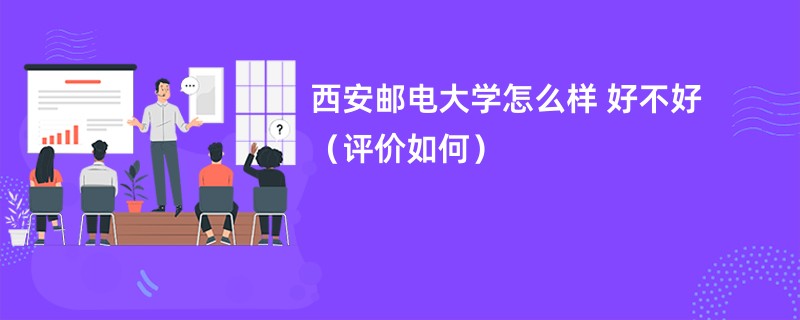 西安邮电大学怎么样 好不好（评价如何）
