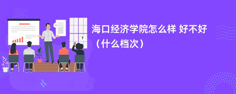 海口经济学院怎么样 好不好（什么档次）