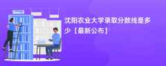 沈阳农业大学2024录取分数线是多少【最新公布】