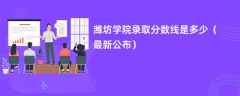 潍坊学院录取分数线2024是多少（最新公布）