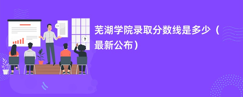 芜湖学院录取分数线是多少（最新公布）