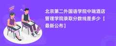 北京第二外国语学院中瑞酒店管理学院录取分数线2024是多少【最新公布】