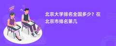 北京大学排名全国多少？在北京市排名第几