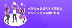 对外经济贸易大学全国排名多少？在北京市排名第几