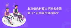 北京信息科技大学排名全国第几？在北京市排名多少