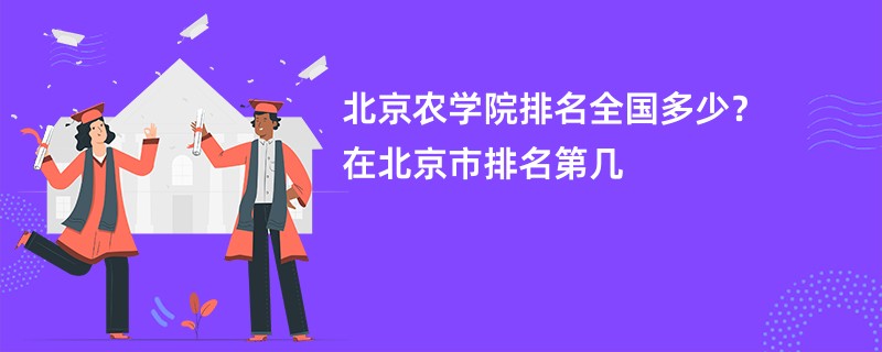 北京农学院排名全国多少？在北京市排名第几