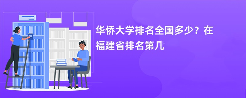 华侨大学排名全国多少？在福建省排名第几