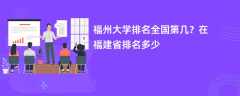 福州大学排名全国第几？在福建省排名多少