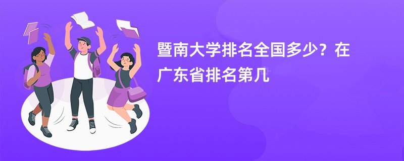 暨南大学排名全国多少？在广东省排名第几