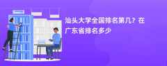汕头大学全国排名第几？在广东省排名多少