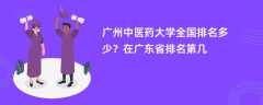 广州中医药大学全国排名多少？在广东省排名第几